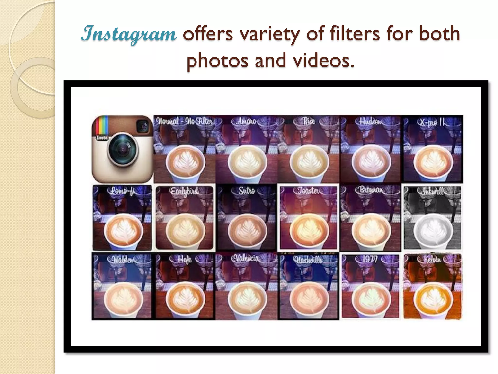 Instagram offers variety of filters for both
photos and videos.
 