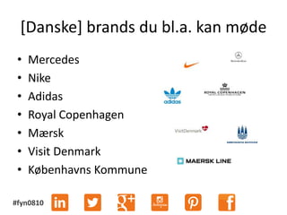 #fyn0810
[Danske] brands du bl.a. kan møde
• Mercedes
• Nike
• Adidas
• Royal Copenhagen
• Mærsk
• Visit Denmark
• Københavns Kommune
 