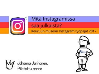 Mitä Instagramissa
saa julkaista?
Johanna Janhonen,
Piilotettu aarre
Keuruun museon Instagram-työpajat 2017
 