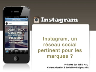 Instagram, un
réseau social
pertinent pour les
marques ?
Présenté par Bahia Nar,
Communication & Social Media Specialist
 