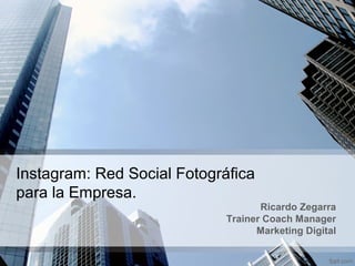 Instagram: Red Social Fotográfica
para la Empresa.
Ricardo Zegarra
Trainer Coach Manager
Marketing Digital
 