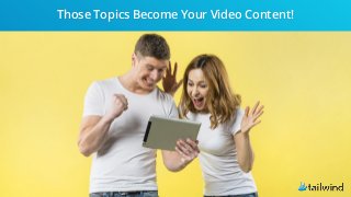 Those Topics Become Your Video Content!
 