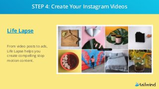 Life Lapse
From video posts to ads,
Life Lapse helps you
create compelling stop
motion content.
STEP 4: Create Your Instagram Videos
 