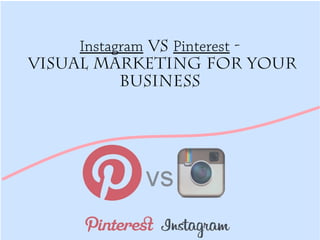 Instagram Vs Pinterest - 
Visual Marketing For Your 
Business 
 