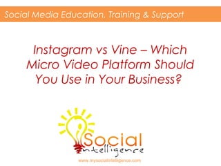 Instagram vs Vine – Which
Micro Video Platform Should
You Use in Your Business?
Social Media Education, Training & Support
www.mysocialintelligence.com
 