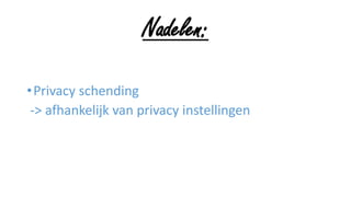 Nadelen:
•Privacy schending
-> afhankelijk van privacy instellingen
 