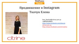 Продвижение в Instagram
Ткачук Елена
lena_tkachuk@citrine.com.ua
+380504109876
https://www.facebook.com/etkacuk
citrine.com.ua
https://www.facebook.com/citrinedma
 