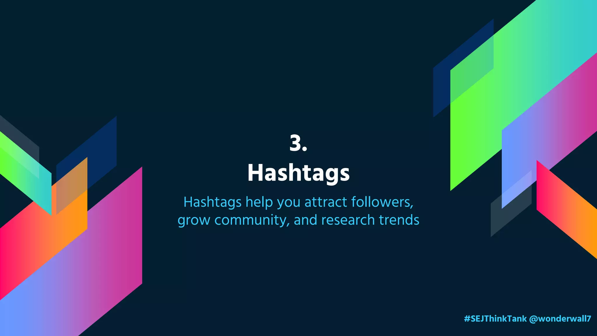 3.
Hashtags
Hashtags help you attract followers,
grow community, and research trends
#SEJThinkTank @wonderwall7
 