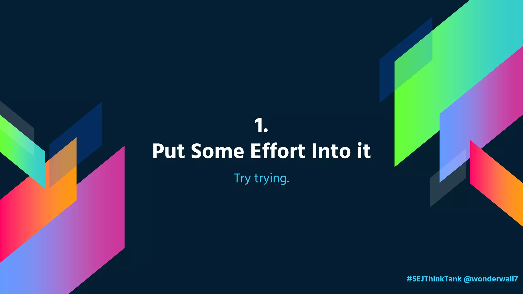 1.
Put Some Effort Into it
Try trying.
#SEJThinkTank @wonderwall7
 