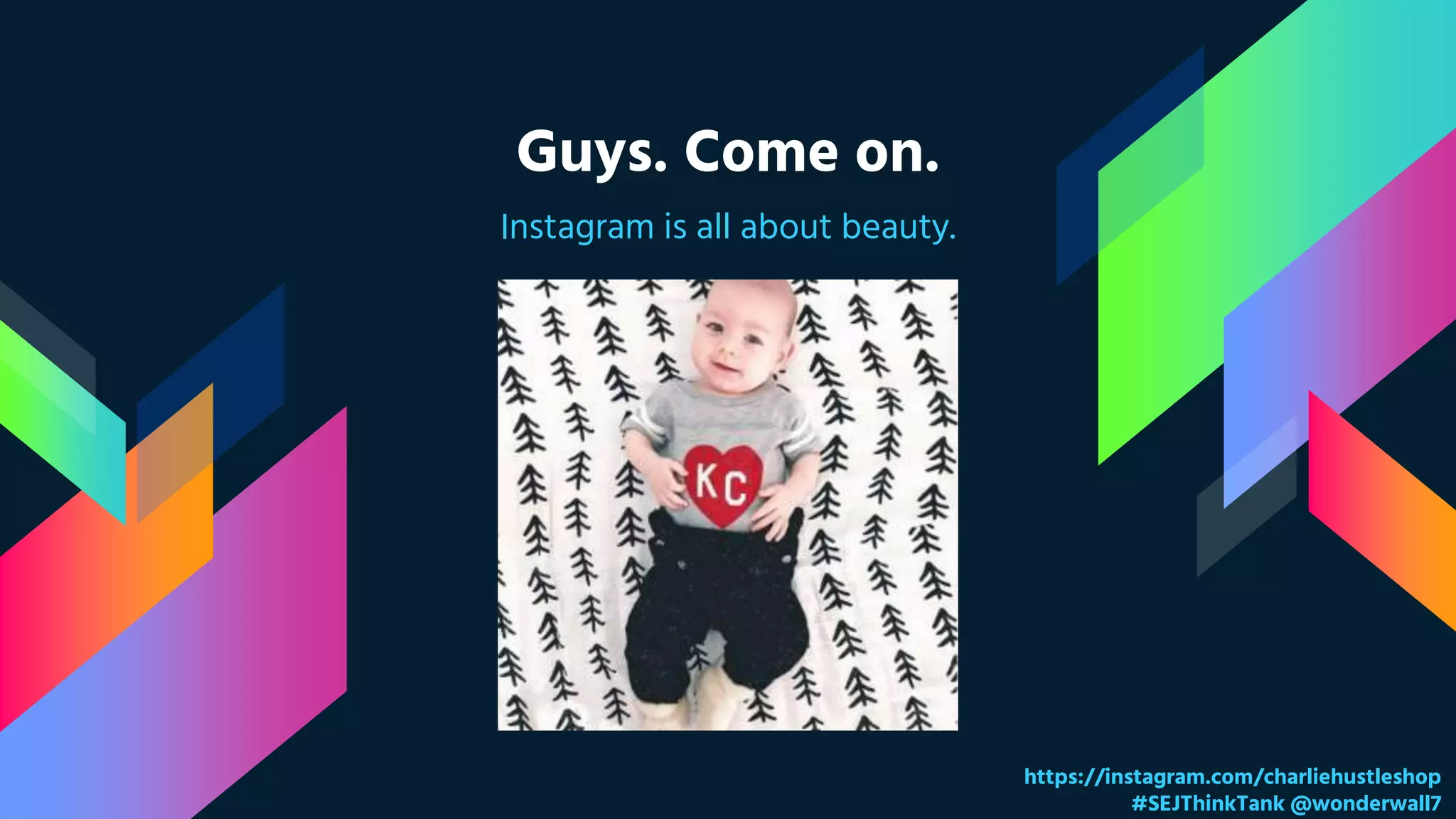 Guys. Come on.
Instagram is all about beauty.
https://instagram.com/charliehustleshop
#SEJThinkTank @wonderwall7
 