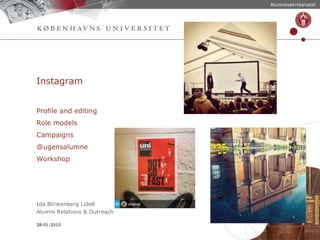 Instagram
Profile and editing
Role models
Campaigns
@ugensalumne
Workshop
Ida Blinkenberg Lidell
Alumni Relations & Outreach
Alumnesekretariatet
28-01-2015
 