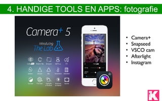 4. HANDIGE TOOLS EN APPS: fotografie
• Camera+
• Snapseed
• VSCO cam
• Afterlight
• Instagram
 