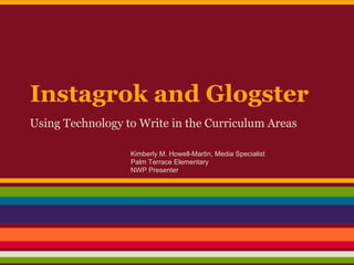 Instagrok and Glogster
Using Technology to Write in the Curriculum Areas
Kimberly M. Howell-Martin, Media Specialist
Palm Terrace Elementary
NWP Presenter

 
