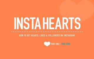 PART ONE // THE CORE
INSTAHEARTSHOW TO GET HEARTS, LIKES & FOLLOWERS ON INSTAGRAM
 