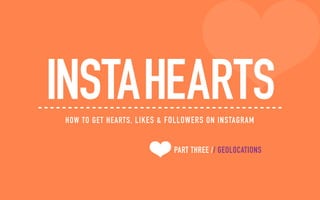 PART THREE // GEOLOCATIONS
INSTAHEARTSHOW TO GET HEARTS, LIKES & FOLLOWERS ON INSTAGRAM
 