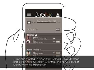 …and also that Dirk, a friend from Holland, is broadcasting, 
and is listening to Coldplay. After this song he will connect 
to Dirk, to join his experience. 
