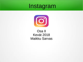 Instagram
Osa II
Kevät 2018
Maikku Sarvas
 