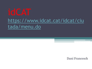 idCAT
https://www.idcat.cat/idcat/ciu
tada/menu.do




                        Dani Francesch
 