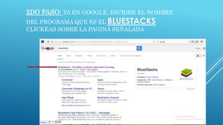 2DO PASO: YA EN GOOGLE, ESCRIBE EL NOMBRE
DEL PROGRAMA QUE ES EL BLUESTACKS
CLICKEAS SOBRE LA PAGINA SEÑALADA
 