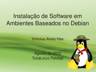 Instalação de Software em 
Ambientes Baseados no Debian

        Vinícius Alves Hax


         Agosto de 2010
        TchêLinux Pelotas
 