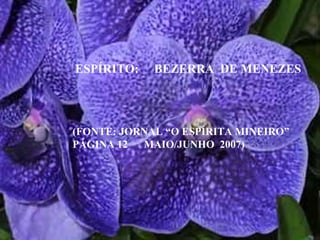 ESPÍRITO:  BEZERRA  DE MENEZES (FONTE: JORNAL “O ESPÍRITA MINEIRO” PÁGINA 12  MAIO/JUNHO  2007) 