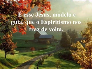É esse Jesus, modelo e guia, que o Espiritismo nos traz de volta. 