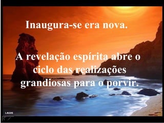 Inaugura-se era nova. A revelação espírita abre o ciclo das realizações grandiosas para o porvir. 