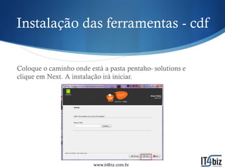 Instalação das ferramentas - cdf


Coloque o caminho onde está a pasta pentaho- solutions e
clique em Next. A instalação irá iniciar.




                         www.it4biz.com.br
 