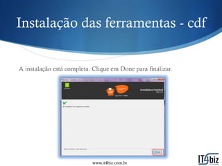 Instalação das ferramentas - cdf


A instalação está completa. Clique em Done para finalizar.




                           www.it4biz.com.br
 
