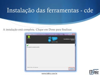 Instalação das ferramentas - cde

A instalação está completa. Clique em Done para finalizar.




                                www.it4biz.com.br
 