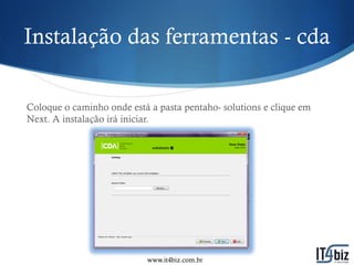 Instalação das ferramentas - cda

Coloque o caminho onde está a pasta pentaho- solutions e clique em
Next. A instalação irá iniciar.




                           www.it4biz.com.br
 