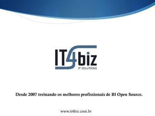 Desde 2007 treinando os melhores profissionais de BI Open Source.


                      www.it4biz.com.br
 