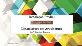 Instalação Predial
Licenciatura em Arquitetura
Engª Evanilde Tavares
Engª Evanilde Tavares
 