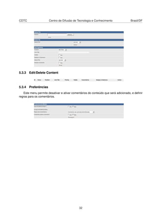 CDTC Centro de Difusão de Tecnologia e Conhecimento Brasil/DF
5.3.3 Edit/Delete Content
5.3.4 Preferências
Este menu permite desativar e ativar comentários do conteúdo que será adicionado, e deﬁnir
regras para os comentários.
32
 
