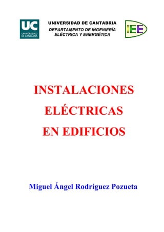 INSTALACIONES
ELÉCTRICAS
EN EDIFICIOS
Miguel Ángel Rodríguez Pozueta
UNIVERSIDAD DE CANTABRIA
DEPARTAMENTO DE INGENIERÍA
ELÉCTRICA Y ENERGÉTICA
 