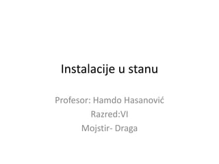 Instalacije u stanu

Profesor: Hamdo Hasanović
         Razred:VI
      Mojstir- Draga
 