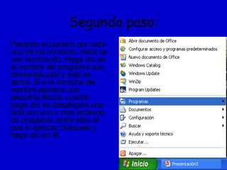 Segundo paso: Pasando el puntero por cada uno de los nombres, estos se van iluminando. Haga clic en el nombre del programa que desea ejecutar y este se abrirá. Si a la derecha del nombre aparece una pequeña flecha, cuando haga clic se desplegara una lista con uno o mas archivos de programa, entre ellos el que lo ejecuta; búsquelo y haga clic en él.  