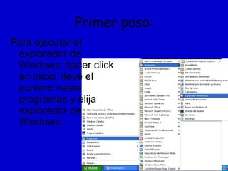 Primer paso: Para ejecutar el explorador de Windows, hacer click en inicio, lleve el puntero hasta programas y elija explorador de Windows. 