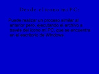 Desde el icono mi PC: Puede realizar un proceso similar al anterior pero, ejecutando el archivo a través del icono mi PC, que se encuentra en el escritorio de Windows. 
