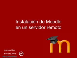 Instalación de Moodle en un servidor remoto Juanma Díaz Febrero 2008 http :// juanmadiaz.es 