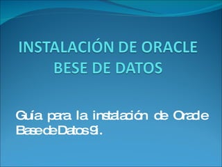 Guía para la instalación de Oracle Base de Datos 9i. 