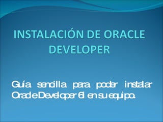 Guía sencilla para poder instalar Oracle Developer 6i en su equipo. 