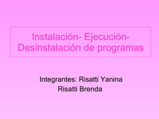 Instalación- Ejecución- Desinstalación de programas Integrantes: Risatti Yanina Risatti Brenda 
