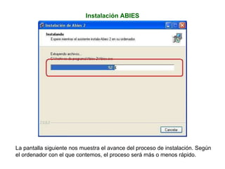 Instalación ABIES
La pantalla siguiente nos muestra el avance del proceso de instalación. Según
el ordenador con el que contemos, el proceso será más o menos rápido.
 