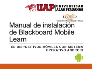 Manual de instalación
de Blackboard Mobile
Learn
EN DISPOSITIVOS MÓVILES CON SISTEMA
OPERATIVO ANDROID

 