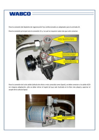 Para la conexión del depósito de regeneración fue confeccionado un adaptador para la entrada 22.
Para la conexión principal esta la conexión 21 y la cual no requiere nada más que solo conectar.

Para la conexión de la de salida (válvula de alivio o más conocida como Spool), se debe conectar a la salida 4/23
sin ninguna adaptación, sólo se debe retirar el tapón (el que sale ilustrado en la foto más abajo) y apernar el
acople de la válvula Spool.

 