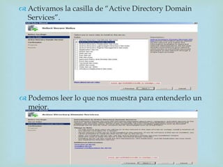 
 Activamos la casilla de “Active Directory Domain
Services”.
 Podemos leer lo que nos muestra para entenderlo un
mejor.
 