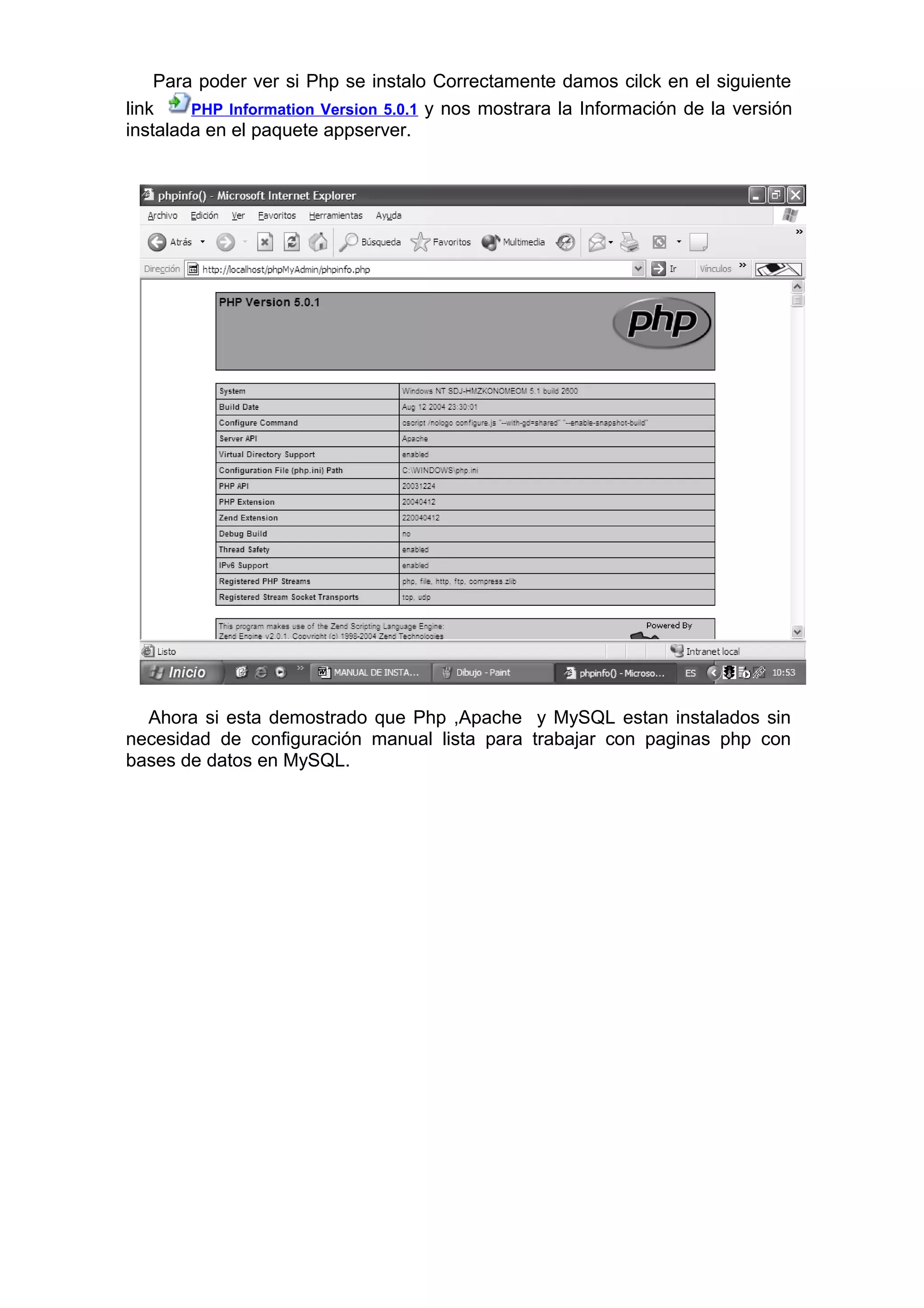 Para poder ver si Php se instalo Correctamente damos cilck en el siguiente
link PHP Information Version 5.0.1 y nos mostrara la Información de la versión
instalada en el paquete appserver.
Ahora si esta demostrado que Php ,Apache y MySQL estan instalados sin
necesidad de configuración manual lista para trabajar con paginas php con
bases de datos en MySQL.
 