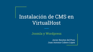 Instalación de CMS en
VirtualHost
Joomla y Wordpress
Javier Benítez del Pozo
Juan Antonio Cubero López
 