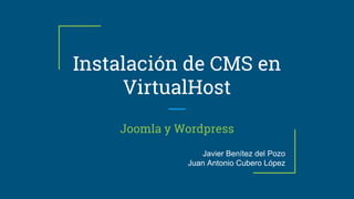 Instalación de CMS en
VirtualHost
Joomla y Wordpress
Javier Benítez del Pozo
Juan Antonio Cubero López
 